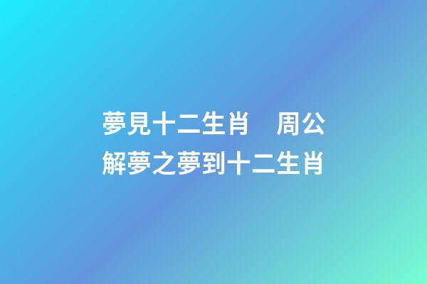 夢見十二生肖　周公解夢之夢到十二生肖